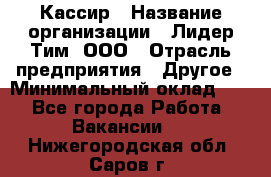 Кассир › Название организации ­ Лидер Тим, ООО › Отрасль предприятия ­ Другое › Минимальный оклад ­ 1 - Все города Работа » Вакансии   . Нижегородская обл.,Саров г.